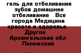 гель для отбеливания зубов домашнее отбеливание - Все города Медицина, красота и здоровье » Другое   . Архангельская обл.,Пинежский 